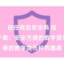 信任钱包安全吗 信任钱包下载：安全方便的数字货币科罚器具