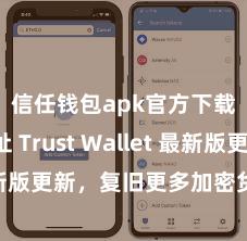 信任钱包apk官方下载地址 Trust Wallet 最新版更新，复旧更多加密货币类型