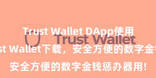 Trust Wallet DApp使用 安卓版Trust Wallet下载，安全方便的数字金钱惩办器用!