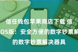 信任钱包苹果商店下载 信任钱包iOS版：安全方便的数字钞票解决器具