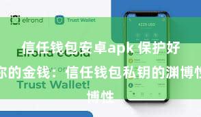 信任钱包安卓apk 保护好你的金钱：信任钱包私钥的渊博性