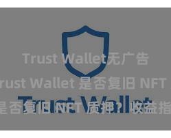 Trust Wallet无广告版下载 Trust Wallet 是否复旧 NFT 质押？收益指南