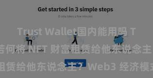 Trust Wallet国内能用吗 Trust Wallet 若何将 NFT 财富租赁给他东说念主？Web3 经济模式融会