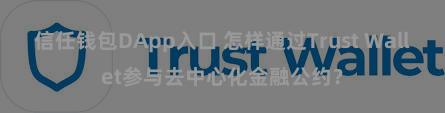 信任钱包DApp入口 怎样通过Trust Wallet参与去中心化金融公约？