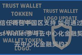 信任钱包中国区支持 如何通过Trust Wallet参与去中心化金融契约？