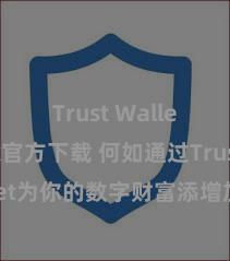 Trust Wallet apk官方下载 何如通过Trust Wallet为你的数字财富添增加重考据安全门径？