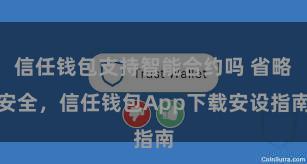 信任钱包支持智能合约吗 省略安全，信任钱包App下载安设指南