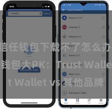 信任钱包下载不了怎么办 多链钱包大PK：Trust Wallet vs 其他品牌